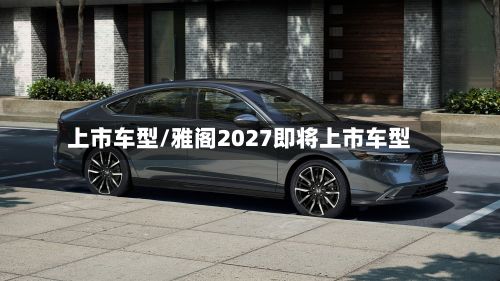 上市车型/雅阁2027即将上市车型