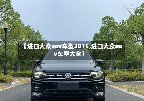【进口大众suv车型2015,进口大众suv车型大全】