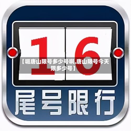 【呃唐山限号多少号啊,唐山限号今天限多少号】-第2张图片