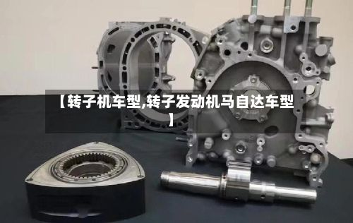 【转子机车型,转子发动机马自达车型】