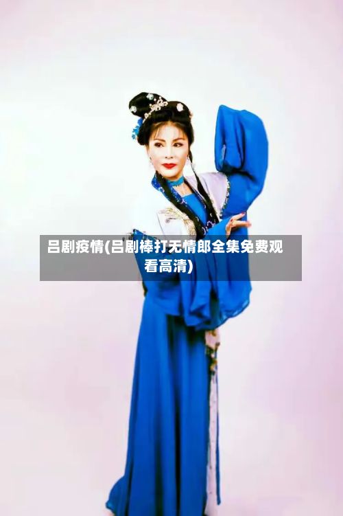 吕剧疫情(吕剧棒打无情郎全集免费观看高清)