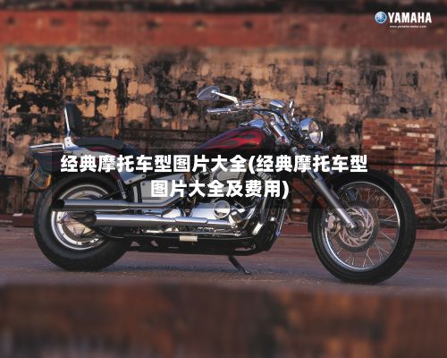 经典摩托车型图片大全(经典摩托车型图片大全及费用)