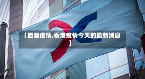 【西澳疫情,香港疫情今天的最新消息】-第3张图片