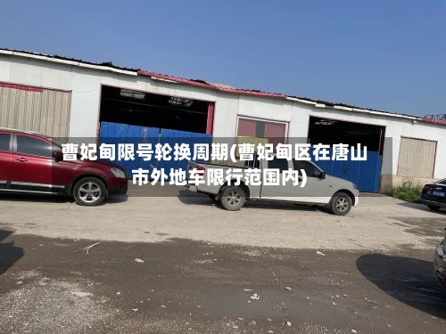曹妃甸限号轮换周期(曹妃甸区在唐山市外地车限行范围内)