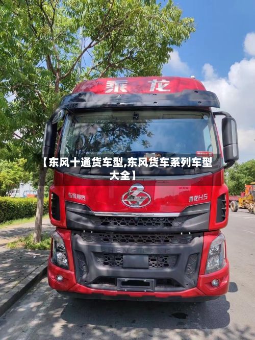 【东风十通货车型,东风货车系列车型大全】