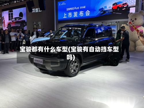 宝骏都有什么车型(宝骏有自动挡车型吗)