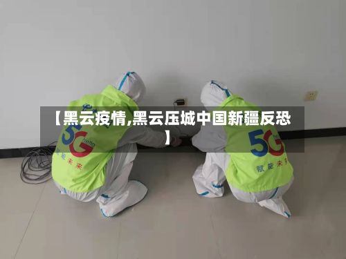 【黑云疫情,黑云压城中国新疆反恐】
