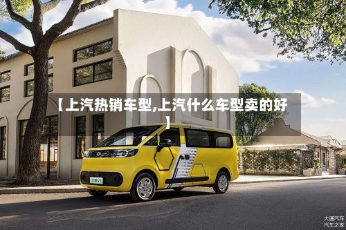 【上汽热销车型,上汽什么车型卖的好】