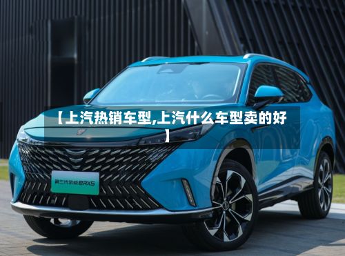 【上汽热销车型,上汽什么车型卖的好】-第2张图片