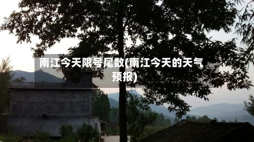 南江今天限号尾数(南江今天的天气预报)-第2张图片