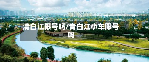 清白江限号吗/青白江小车限号吗