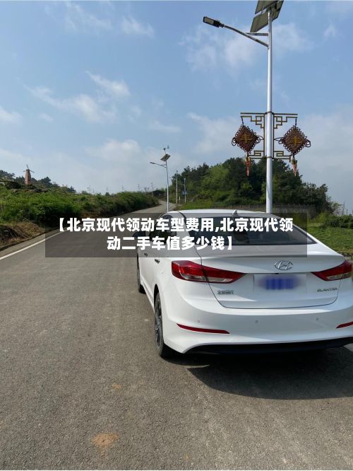 【北京现代领动车型费用,北京现代领动二手车值多少钱】
