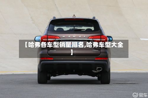 【哈弗各车型销量排名,哈弗车型大全】