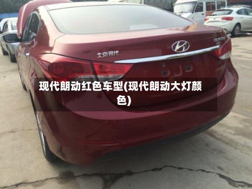 现代朗动红色车型(现代朗动大灯颜色)