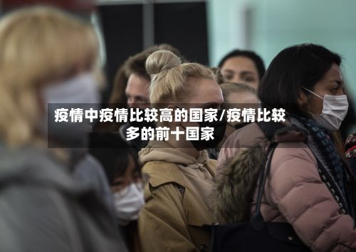 疫情中疫情比较高的国家/疫情比较多的前十国家-第2张图片
