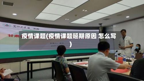 疫情课题(疫情课题延期原因 怎么写)