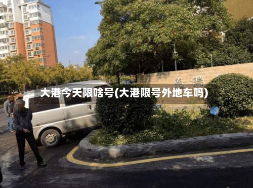 大港今天限啥号(大港限号外地车吗)-第3张图片