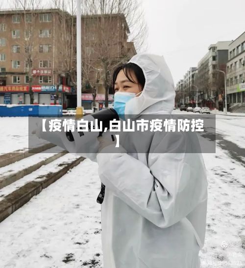 【疫情白山,白山市疫情防控】