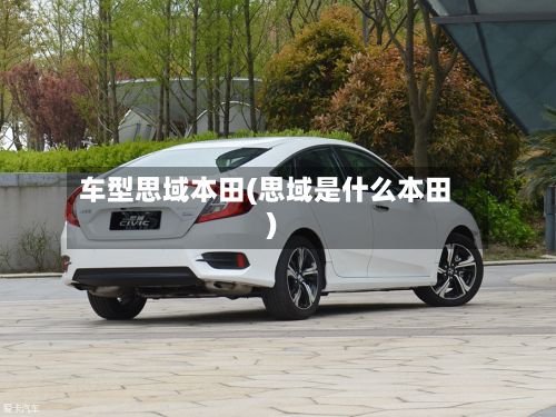 车型思域本田(思域是什么本田)