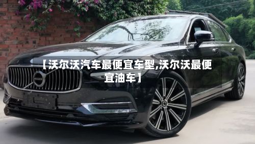 【沃尔沃汽车最便宜车型,沃尔沃最便宜油车】