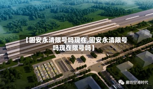 【固安永清限号吗现在,固安永清限号吗现在限号吗】