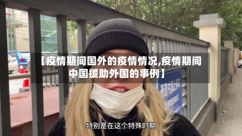 【疫情期间国外的疫情情况,疫情期间中国援助外国的事例】-第3张图片