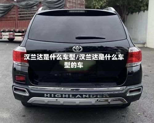 汉兰达是什么车型/汉兰达是什么车型的车