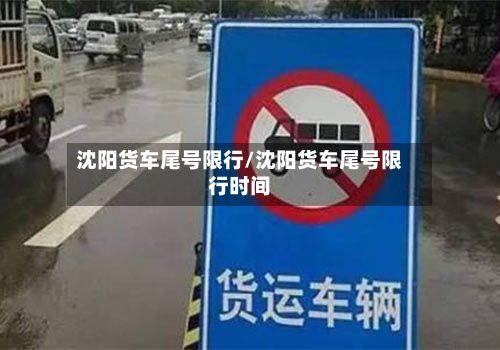 沈阳货车尾号限行/沈阳货车尾号限行时间