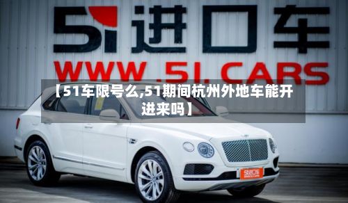 【51车限号么,51期间杭州外地车能开进来吗】-第2张图片