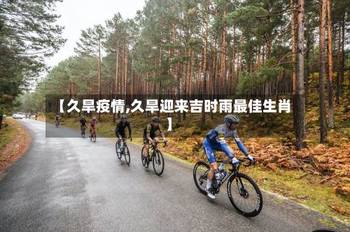 【久旱疫情,久旱迎来吉时雨最佳生肖】-第3张图片