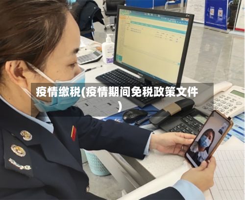 疫情缴税(疫情期间免税政策文件)