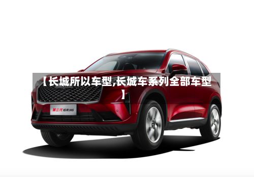 【长城所以车型,长城车系列全部车型】