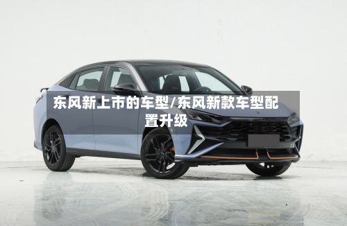 东风新上市的车型/东风新款车型配置升级-第3张图片