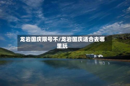龙岩国庆限号不/龙岩国庆适合去哪里玩-第3张图片