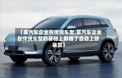 【某汽车企业在传统车型,某汽车企业在传统车型的基础上新增了自动上锁装置】-第3张图片
