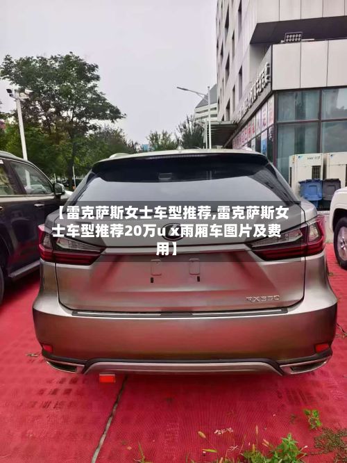 【雷克萨斯女士车型推荐,雷克萨斯女士车型推荐20万u x雨厢车图片及费用】