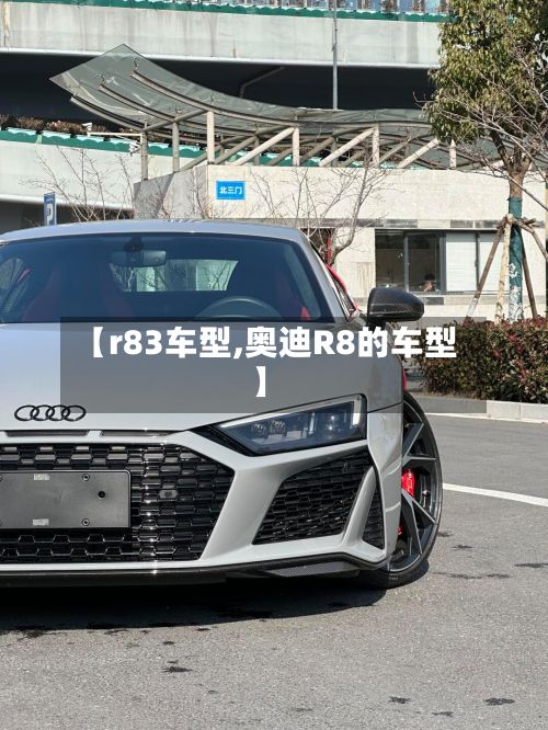 【r83车型,奥迪R8的车型】-第2张图片