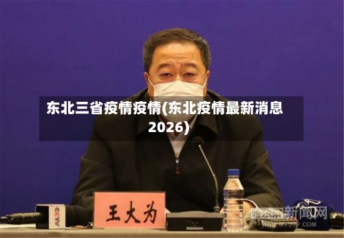 东北三省疫情疫情(东北疫情最新消息2026)