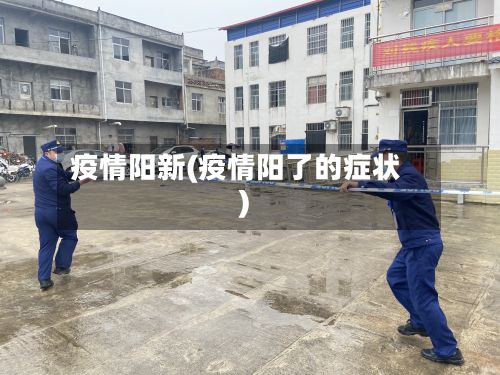 疫情阳新(疫情阳了的症状)
