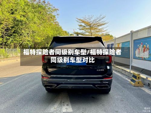福特探险者同级别车型/福特探险者同级别车型对比
