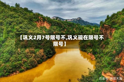 【巩义2月7号限号不,巩义现在限号不限号】-第2张图片