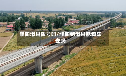 濮阳滑县限号吗/濮阳到滑县能骑车去吗