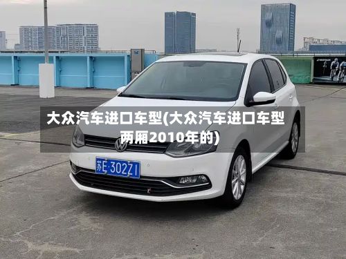 大众汽车进口车型(大众汽车进口车型两厢2010年的)-第2张图片