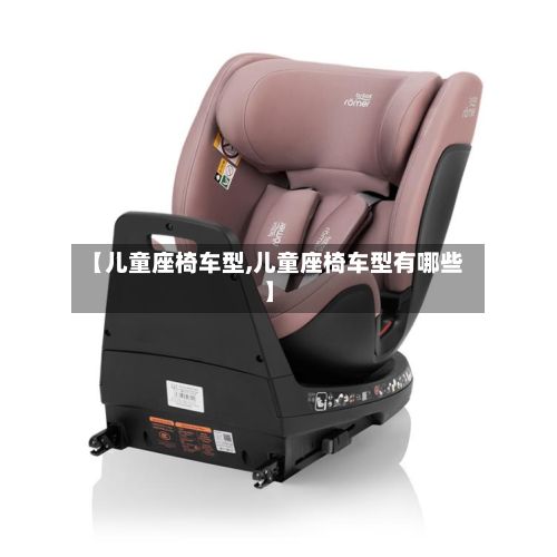 【儿童座椅车型,儿童座椅车型有哪些】-第3张图片