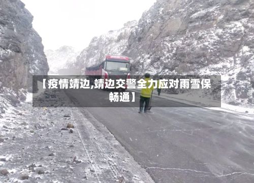 【疫情靖边,靖边交警全力应对雨雪保畅通】-第2张图片