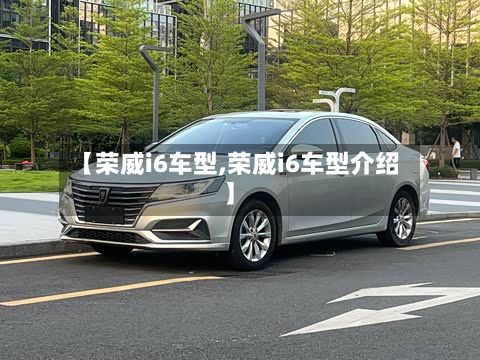 【荣威i6车型,荣威i6车型介绍】