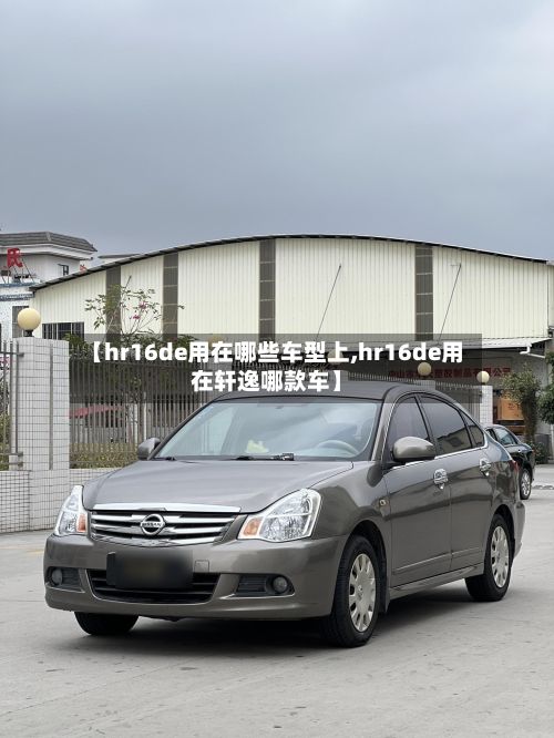 【hr16de用在哪些车型上,hr16de用在轩逸哪款车】-第2张图片