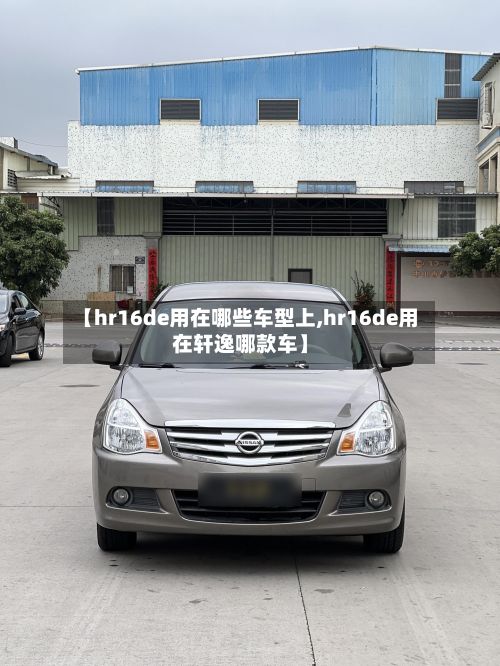 【hr16de用在哪些车型上,hr16de用在轩逸哪款车】