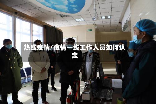 热线疫情/疫情一线工作人员如何认定