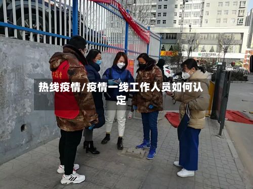 热线疫情/疫情一线工作人员如何认定-第3张图片